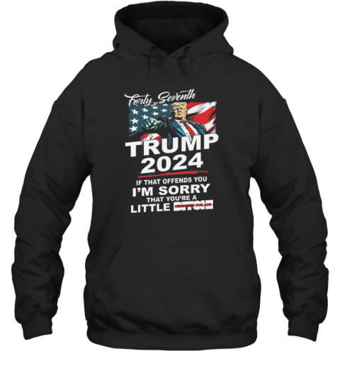 Forty Seventh Trump 2024 If That Offends You I'm Sorry That You're A Little Bitch Hoodie