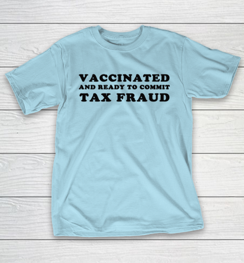 Vaccinated And Ready To Commit Tax Fraud T-Shirt 10