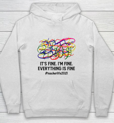 It s Fine I m Fine Everything Is Fine Teacher Life 2021 Fun Hoodie