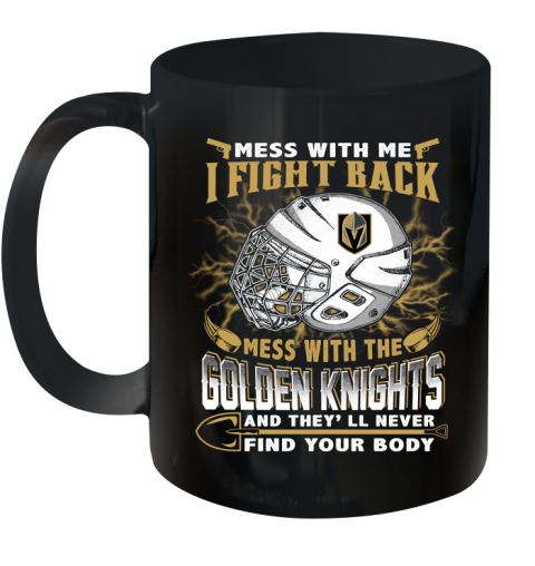 Vegas Golden Knights Mess With Me I Fight Back Mess With My Team And They'll Never Find Your Body Shirt Ceramic Mug 11oz