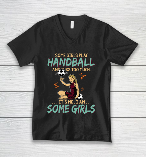 Some Girls Play HANDBALL And Cuss Too Much. I Am Some Girls V-Neck T-Shirt