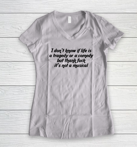 I Don't Know If Life Is A Tragedy Or A Comedy Funny Women's V-Neck T-Shirt