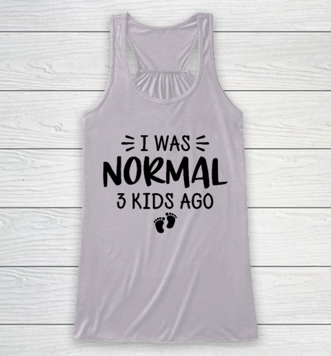 I Was Normal 3 Kids Ago Mom Birthday Gift Mother's Day Gift Racerback Tank 3