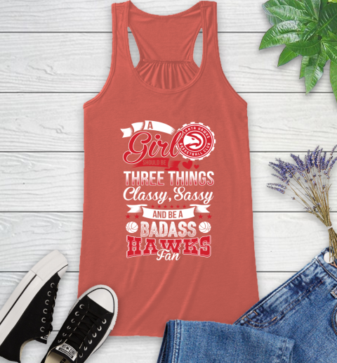 Atlanta Hawks NBA A Girl Should Be Three Things Classy Sassy And A Be Badass Fan Racerback Tank 3