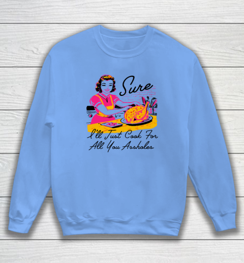 Sure I'll Just Cook For All You Asshole Lady Thanksgiving Sweatshirt 7