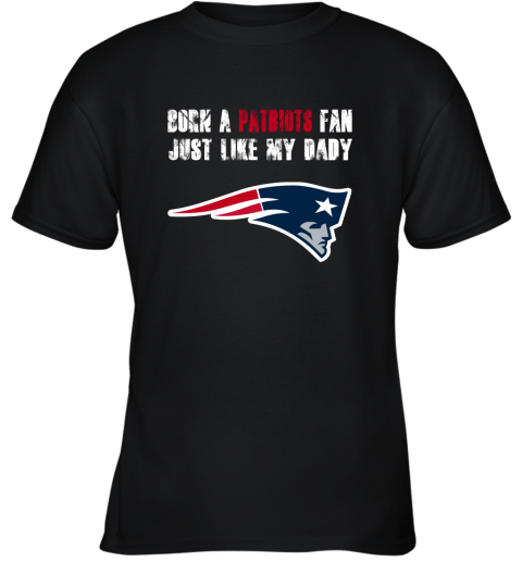 New England Patriots Born A Patriots Fan Just Like My Daddy Youth T-Shirt