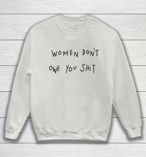 Women Don't Owe You Shit Shirt Feminist Womens Gift Sweatshirt 8