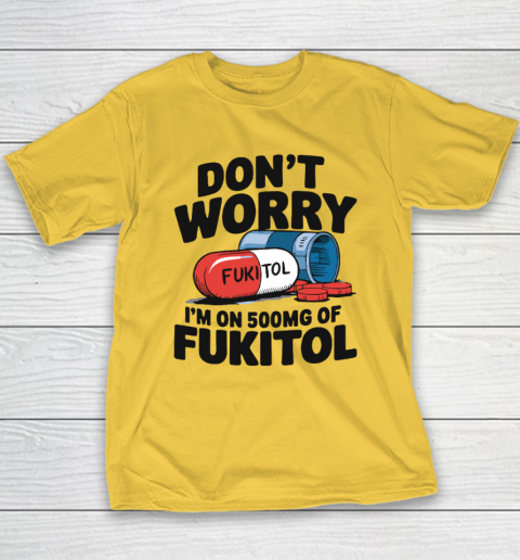 Don't Worry I'm On 500mg Of Fukitol Youth T-Shirt 4