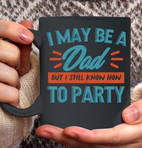 Father's Day Funny Gift Ideas Apparel  I may be a dad but i still know how to party shirt T Shirt Ceramic Mug 11oz