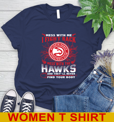 NBA Basketball NBA Basketball Atlanta Hawks Mess With Me I Fight Back Mess With My Team And They'll Never Find Your Body Shirt Women's T-Shirt 12