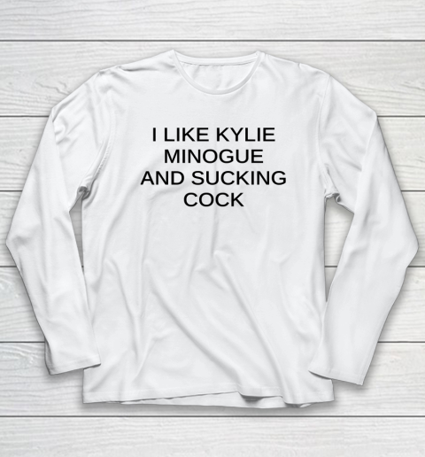 I Like Kylie Minogue And Sucking Cock Long Sleeve T-Shirt