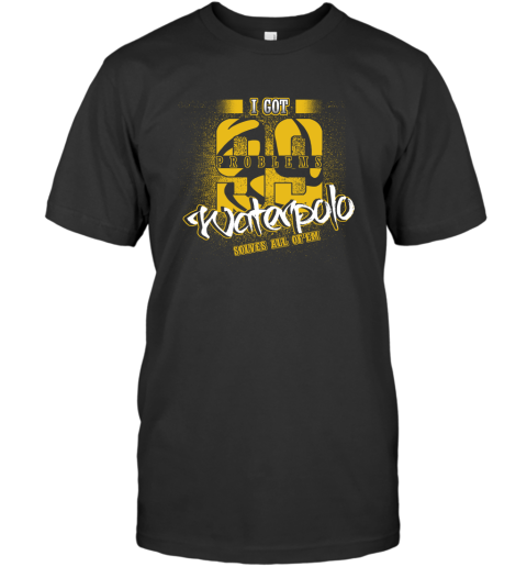 I Got 99 Problems Waterpolo Solves All Of'em T-Shirt 1 I Got 99 Problems Waterpolo Solves All Of'em T-Shirt