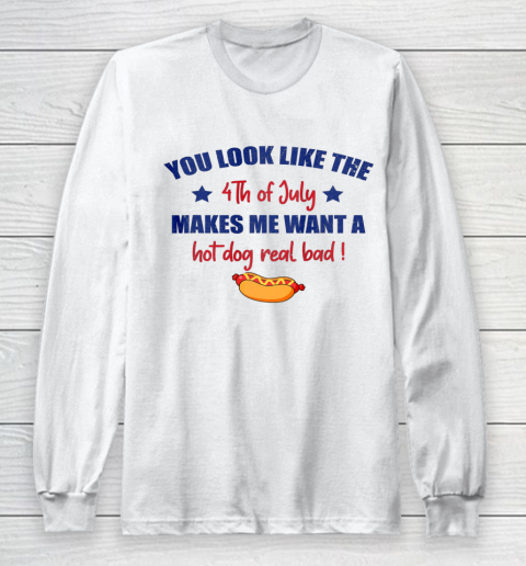You Look Like 4th Of July Makes Me Want A Hot Dog Real Bad Long Sleeve T-Shirt