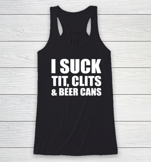 I Suck Tit Clits And Beer Cans Racerback Tank