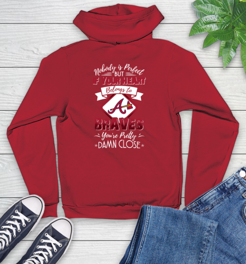 MLB Baseball Atlanta Braves Nobody Is Perfect But If Your Heart Belongs To Braves You're Pretty Damn Close Shirt Youth Hoodie 10