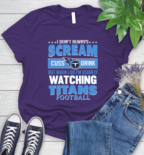 Tennessee Titans NFL Football I Scream Cuss Drink When I'm Watching My Team Women's T-Shirt 4