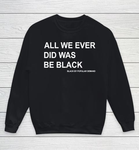 All We Ever Did Was Be Black Youth Sweatshirt