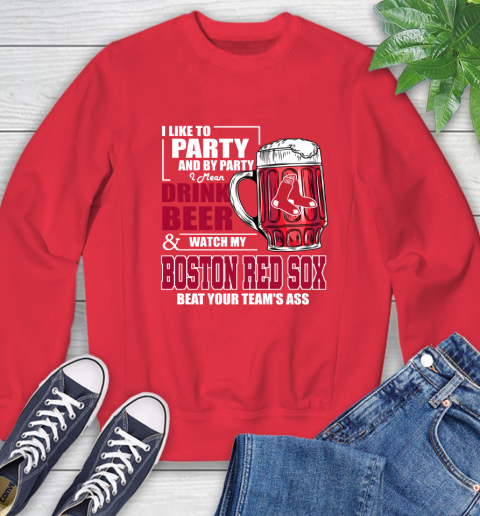 MLB I Like To Party And By Party I Mean Drink Beer And Watch My Boston Red Sox Beat Your Team's Ass Baseball Sweatshirt 10