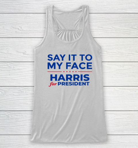 Say It To My Face Shirt Harris For President Racerback Tank