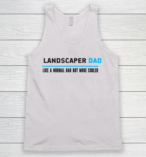 Father gift shirt Mens Landscaper Dad Like A Normal Dad But Cooler Funny Dad's T Shirt Tank Top