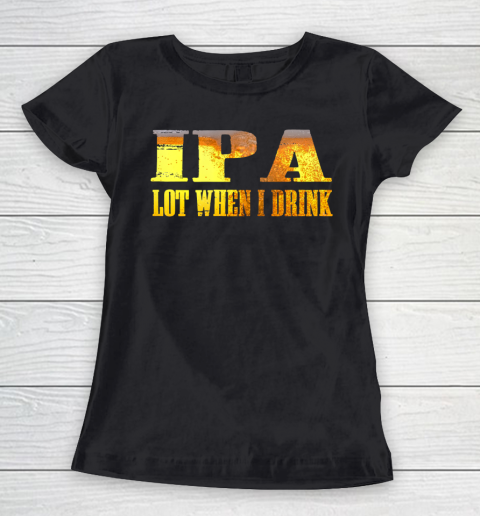 IPA lot When I Drink Shirt Women's T-Shirt