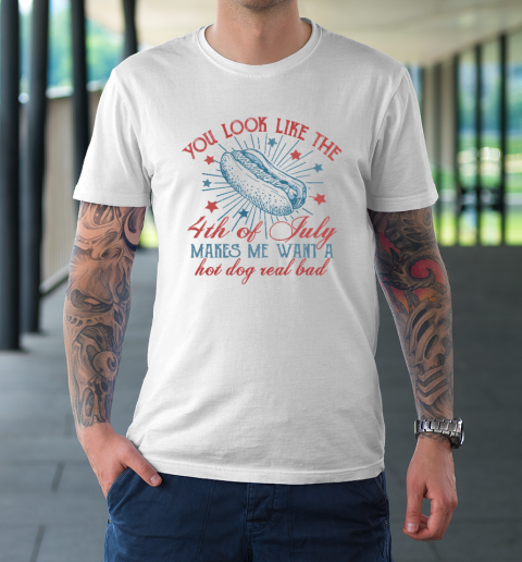 You Look Like The 4th Of July Makes Me Want A Hot Dog T-Shirt