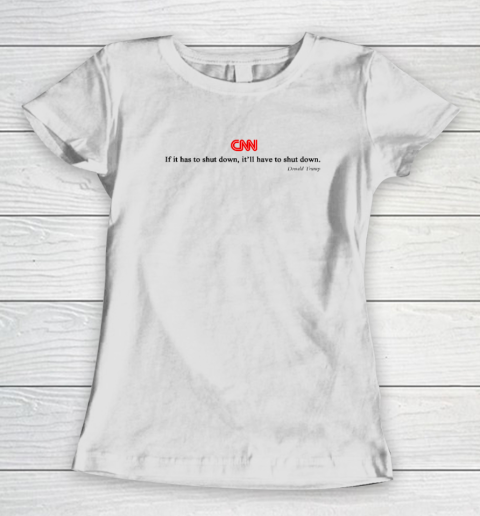 CNN If It Has To Shut Down It'll Have To Shut Down Donald Trump Women's T-Shirt