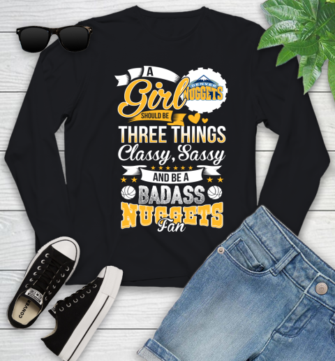 Denver Nuggets NBA A Girl Should Be Three Things Classy Sassy And A Be Badass Fan Youth Long Sleeve