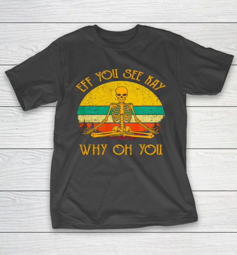 EFF You See Kay Shirt Why Oh You Skeleton Yogas Vintage Funny T-Shirt