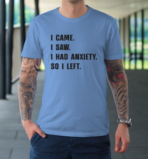 I Came I Saw I Had Anxiety So I Left T-Shirt 7