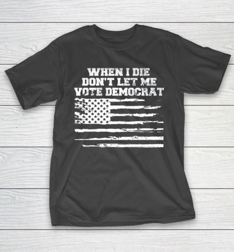 When I Die Don't Let Me Vote Democrat US Flag T-Shirt