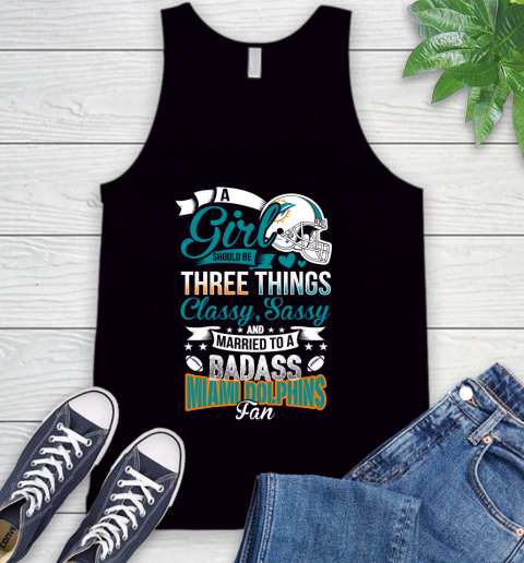 Miami Dolphins NFL Football A Girl Should Be Three Things Classy Sassy And A Be Badass Fan Tank Top
