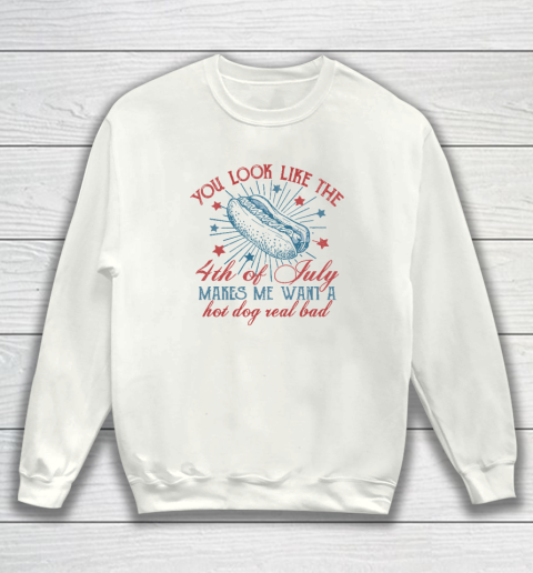 You Look Like The 4th Of July Makes Me Want A Hot Dog Sweatshirt