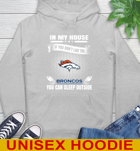 Denver Broncos NFL Football In My House If You Don't Like The Broncos You Can Sleep Outside Shirt Hoodie 6