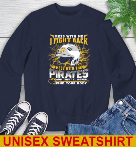 MLB Baseball Pittsburgh Pirates Mess With Me I Fight Back Mess With My Team And They'll Never Find Your Body Shirt Sweatshirt 2