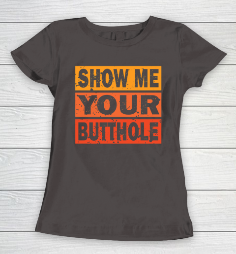 Show Me Your Butthole Funny Women's T-Shirt 7