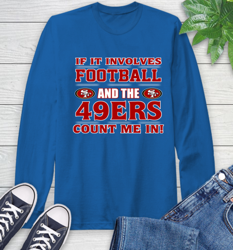 NFL If It Involves Football And The San Francisco 49ers Count Me In Sports Long Sleeve T-Shirt 9