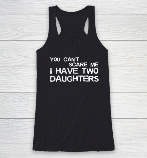 You Can't Scare Me I Have Two Daughters Father's Day Racerback Tank
