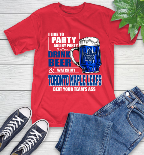 NHL I Like To Party And By Party I Mean Drink Beer And Watch My Toronto Maple Leafs Beat Your Team's Ass Hockey T-Shirt 11