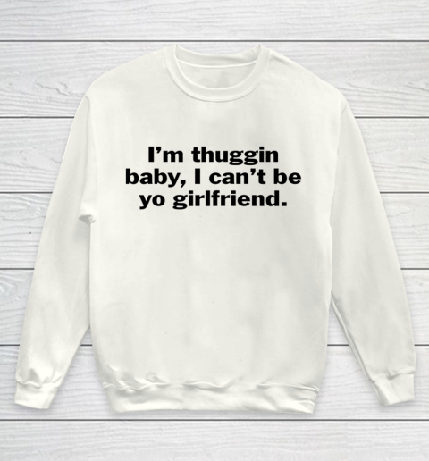 I m Thuggin Baby I Can t Be Yo Girlfriend Humor Saying Youth Sweatshirt