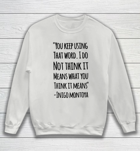 You keep using that word. I don't think it means what you think it means Sweatshirt 3