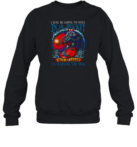 Grateful Dead In A Bucket I'm Enjoying The Ride Sweatshirt