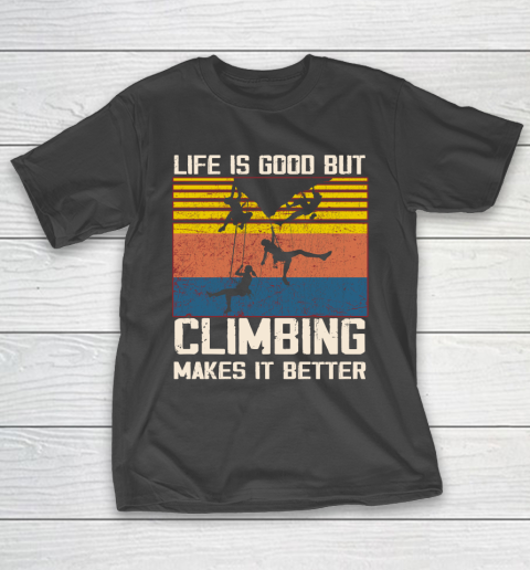Life is good but Climbing makes it better T-Shirt