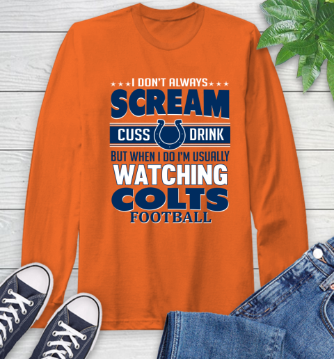 Indianapolis Colts NFL Football I Scream Cuss Drink When I'm Watching My Team Long Sleeve T-Shirt 4