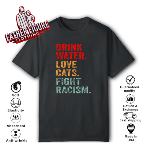 Drink Water Love Cats Fight Racism T-Shirt