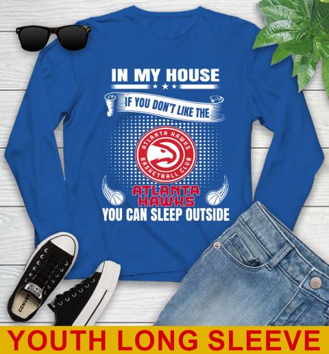 Atlanta Hawks NBA Basketball In My House If You Don't Like The Hawks You Can Sleep Outside Shirt Youth Long Sleeve 10