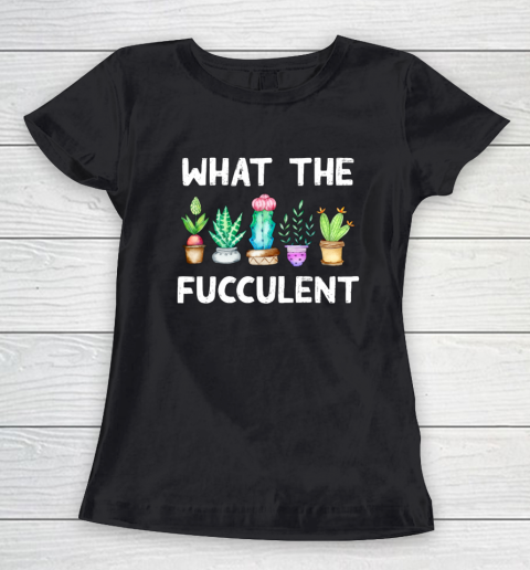 What the Fucculent Women's T-Shirt