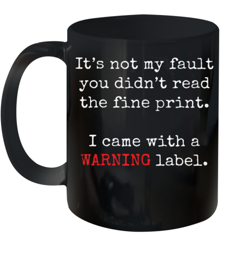 It'S Not My Fault You Didn'T Read The Fine Print I Cam With A Warning Label Ceramic Mug 11oz
