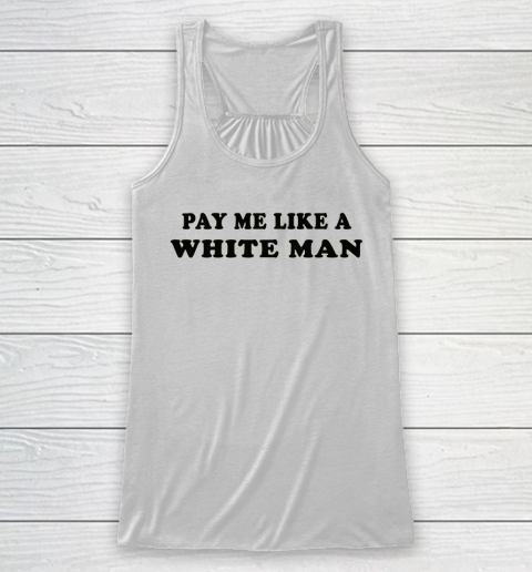 Pay Me Like A White Man tshirts Racerback Tank