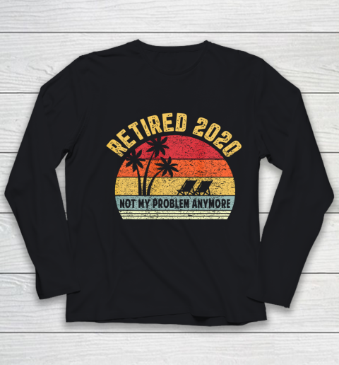 Retired 2020 Not My Problem Anymore Retirement Gift Youth Long Sleeve